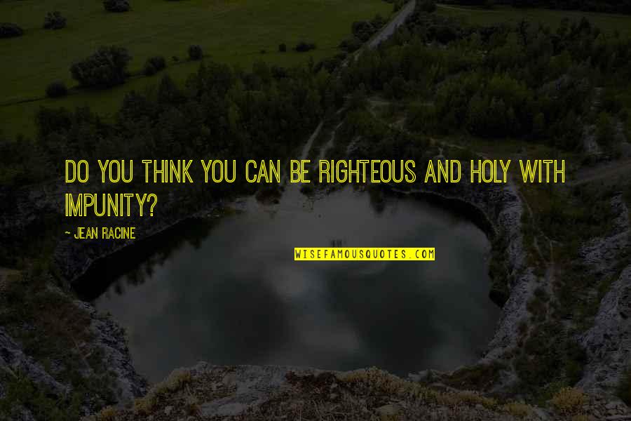 Righteous Quotes By Jean Racine: Do you think you can be righteous and