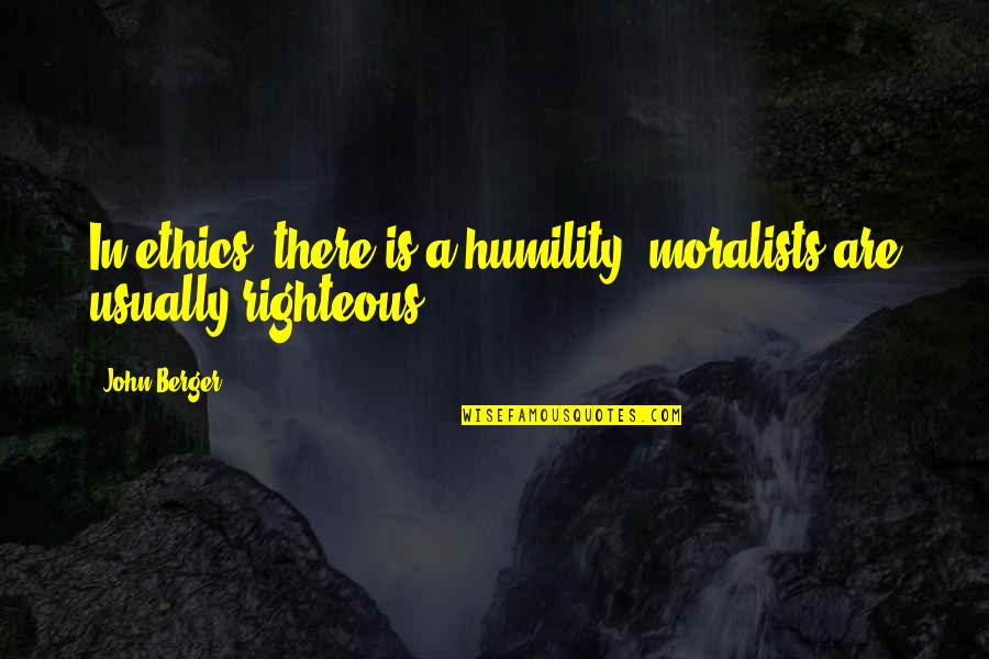 Righteous Quotes By John Berger: In ethics, there is a humility; moralists are