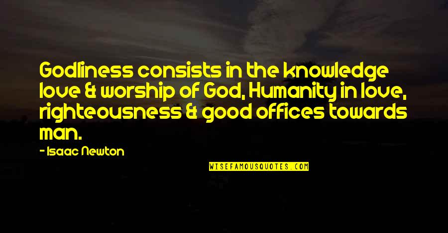 Righteousness Of God Quotes By Isaac Newton: Godliness consists in the knowledge love & worship Righteousness Of God Quotes By Isaac Newton: Godliness consists in the knowledge love & worship