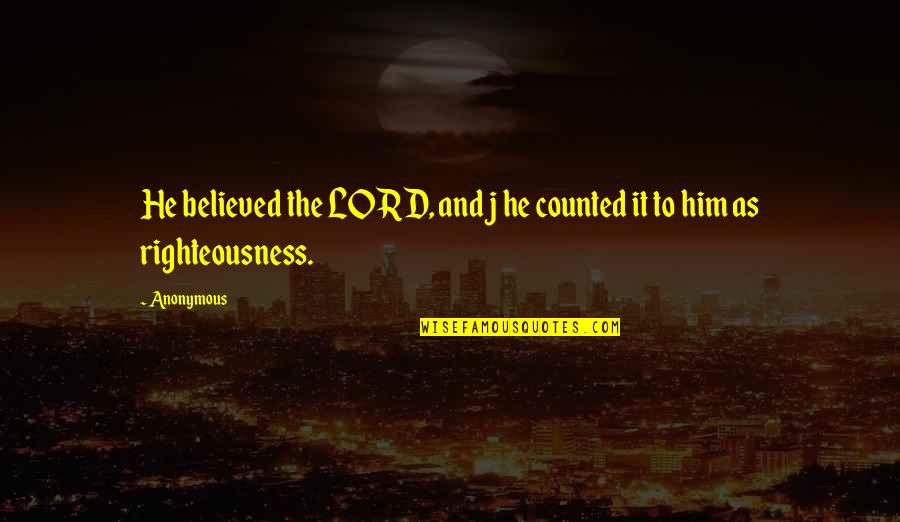 Righteousness Quotes By Anonymous: He believed the LORD, and j he counted