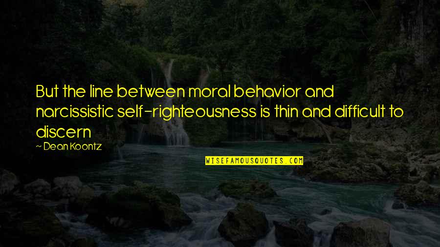 Righteousness Quotes By Dean Koontz: But the line between moral behavior and narcissistic