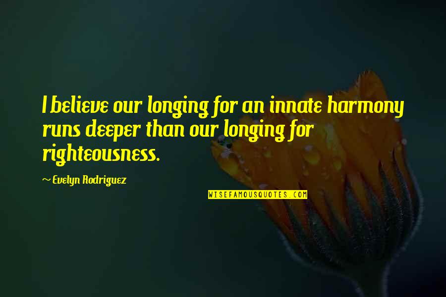 Righteousness Quotes By Evelyn Rodriguez: I believe our longing for an innate harmony