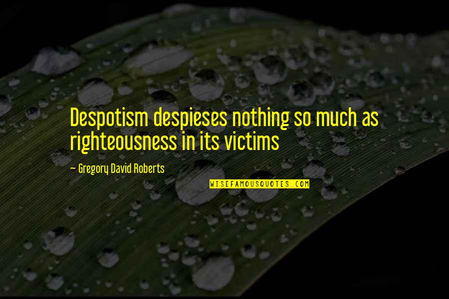 Righteousness Quotes By Gregory David Roberts: Despotism despieses nothing so much as righteousness in