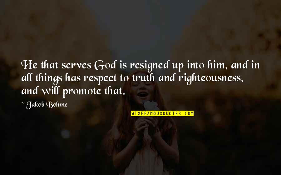 Righteousness Quotes By Jakob Bohme: He that serves God is resigned up into