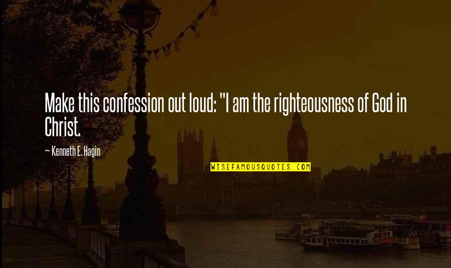 Righteousness Quotes By Kenneth E. Hagin: Make this confession out loud: "I am the