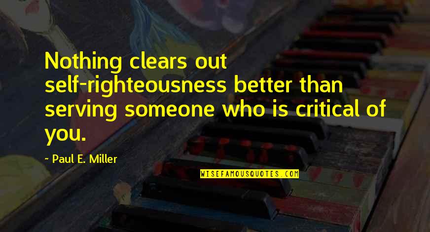 Righteousness Quotes By Paul E. Miller: Nothing clears out self-righteousness better than serving someone