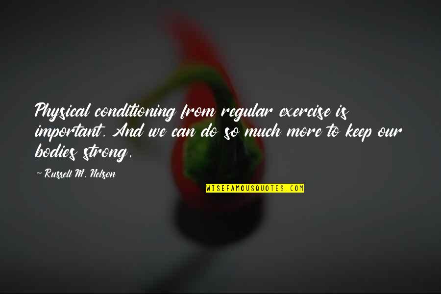 Righteousnesse Quotes By Russell M. Nelson: Physical conditioning from regular exercise is important. And Righteousnesse Quotes By Russell M. Nelson: Physical conditioning from regular exercise is important. And