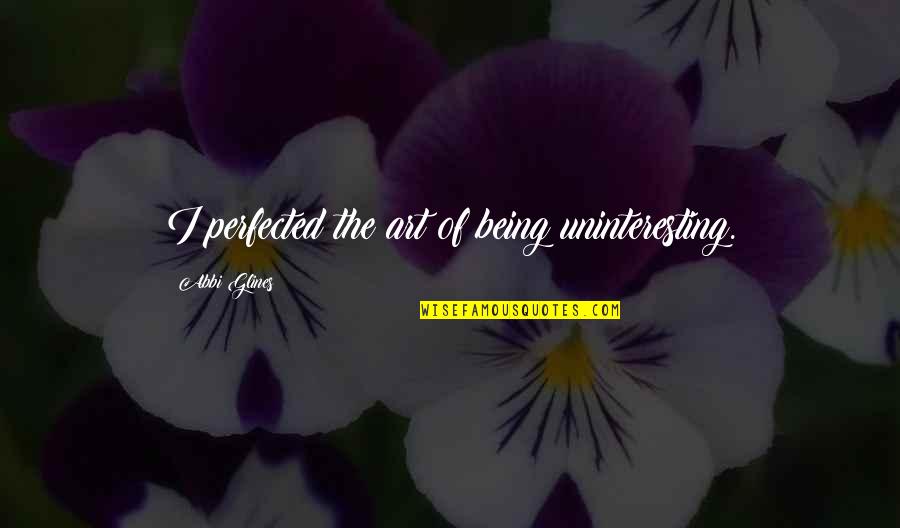 Righters Quotes By Abbi Glines: I perfected the art of being uninteresting. Righters Quotes By Abbi Glines: I perfected the art of being uninteresting.