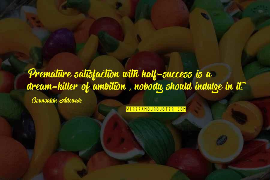 Righters Quotes By Osunsakin Adewale: Premature satisfaction with half-success is a dream-killer of Righters Quotes By Osunsakin Adewale: Premature satisfaction with half-success is a dream-killer of