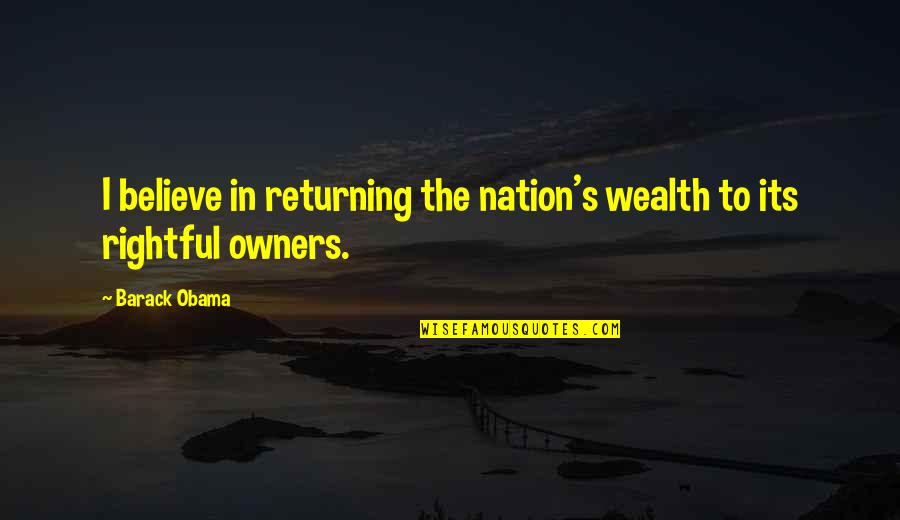 Rightful Quotes By Barack Obama: I believe in returning the nation's wealth to
