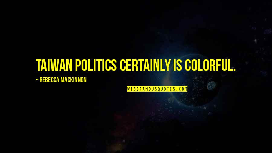 Rightfulness Quotes By Rebecca MacKinnon: Taiwan politics certainly is colorful.