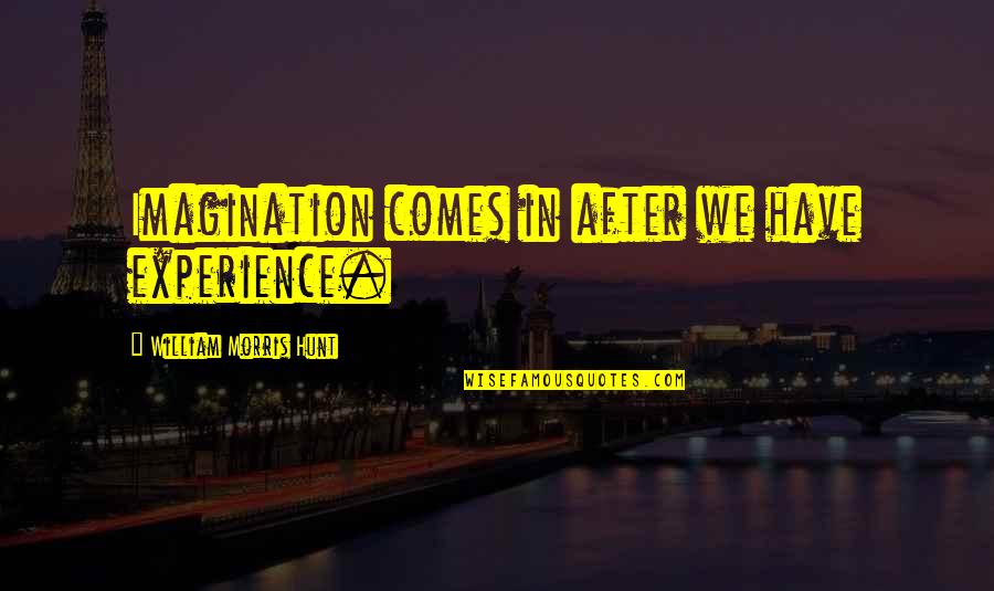 Rightfulness Quotes By William Morris Hunt: Imagination comes in after we have experience.
