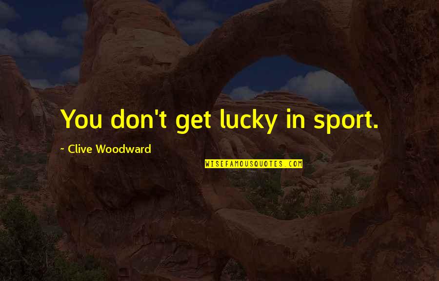 Rightin Quotes By Clive Woodward: You don't get lucky in sport.