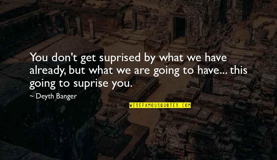 Rightist Quotes By Deyth Banger: You don't get suprised by what we have