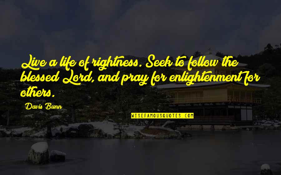 Rightness Quotes By Davis Bunn: Live a life of rightness. Seek to follow