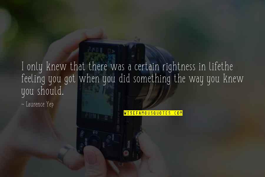 Rightness Quotes By Laurence Yep: I only knew that there was a certain