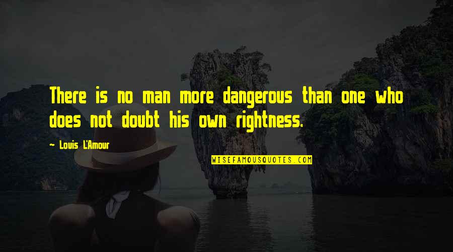 Rightness Quotes By Louis L'Amour: There is no man more dangerous than one