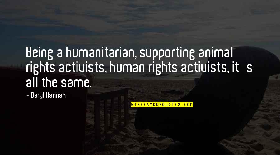 Rights Activists Quotes By Daryl Hannah: Being a humanitarian, supporting animal rights activists, human