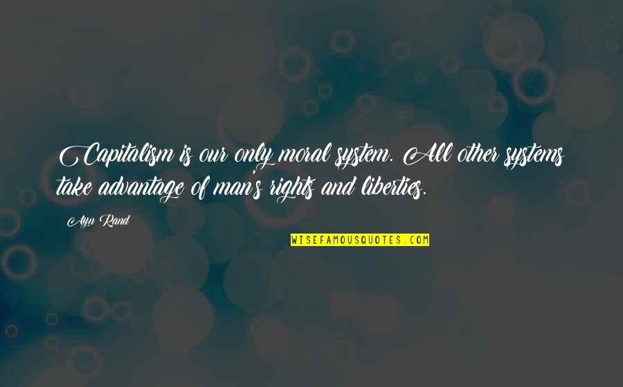 Rights And Liberties Quotes By Ayn Rand: Capitalism is our only moral system. All other Rights And Liberties Quotes By Ayn Rand: Capitalism is our only moral system. All other
