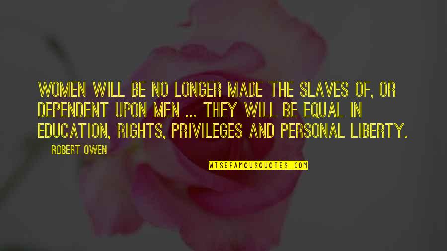 Rights And Privileges Quotes By Robert Owen: Women will be no longer made the slaves