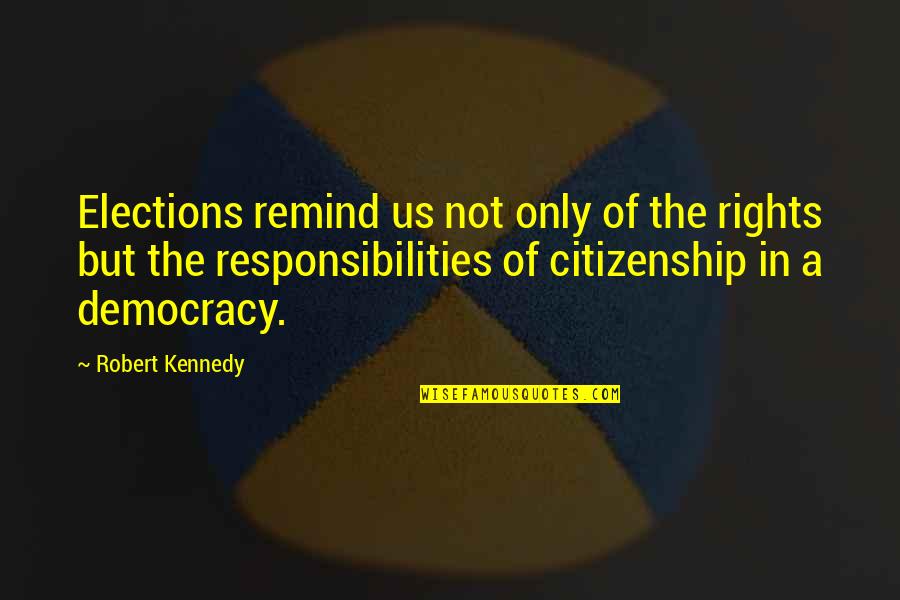 Rights And Responsibilities Quotes By Robert Kennedy: Elections remind us not only of the rights