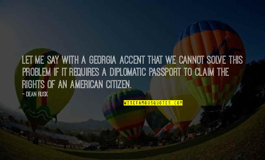 Rights As An American Quotes By Dean Rusk: Let me say with a Georgia accent that Rights As An American Quotes By Dean Rusk: Let me say with a Georgia accent that