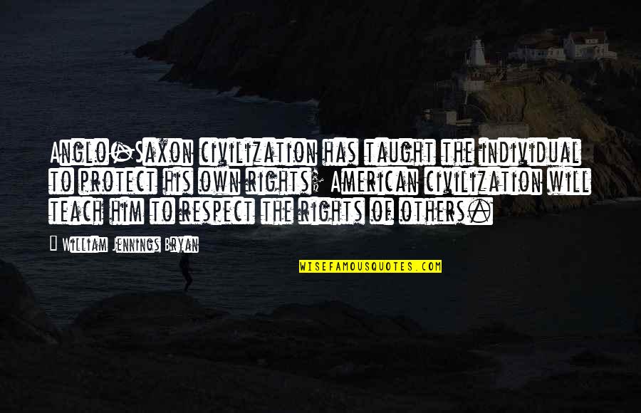 Rights As An American Quotes By William Jennings Bryan: Anglo-Saxon civilization has taught the individual to protect Rights As An American Quotes By William Jennings Bryan: Anglo-Saxon civilization has taught the individual to protect
