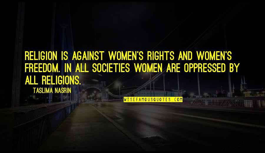 Rights Freedom Quotes By Taslima Nasrin: Religion is against women's rights and women's freedom.