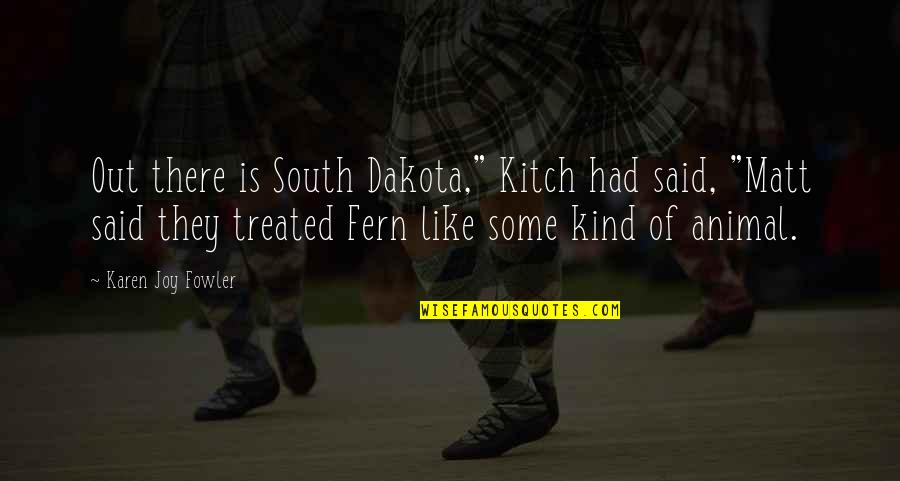 Rights Of Animals Quotes By Karen Joy Fowler: Out there is South Dakota," Kitch had said, Rights Of Animals Quotes By Karen Joy Fowler: Out there is South Dakota," Kitch had said,