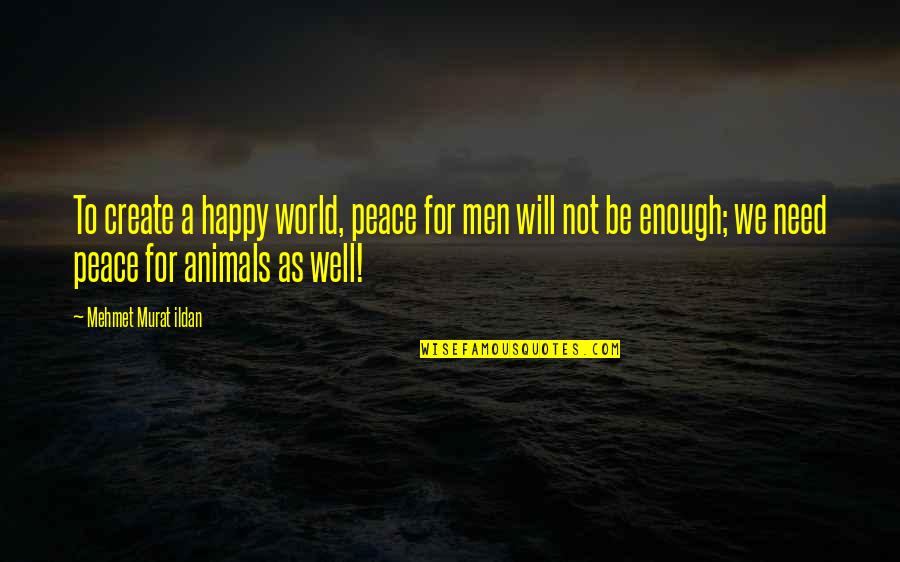 Rights Of Animals Quotes By Mehmet Murat Ildan: To create a happy world, peace for men
