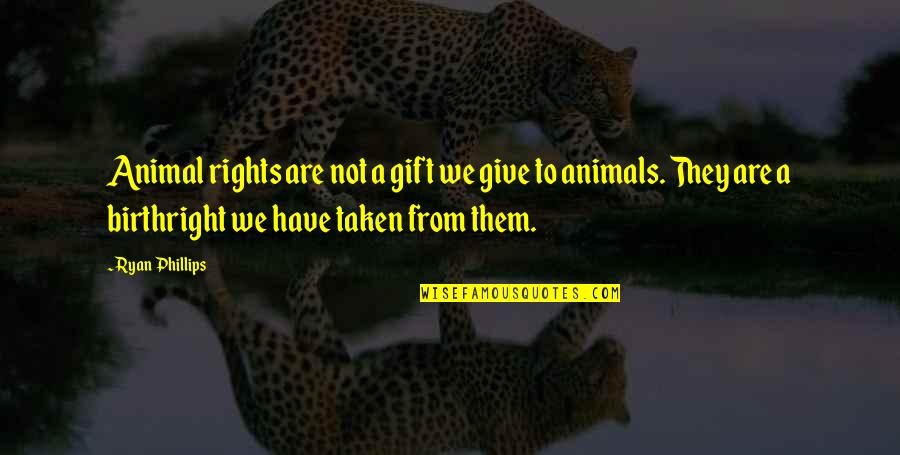 Rights Of Animals Quotes By Ryan Phillips: Animal rights are not a gift we give Rights Of Animals Quotes By Ryan Phillips: Animal rights are not a gift we give