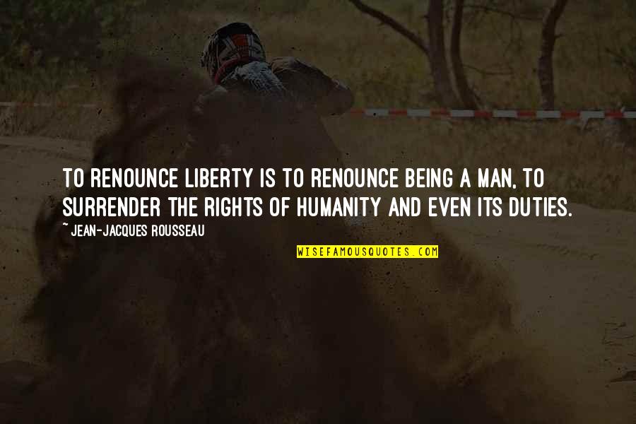 Rights Of Man Quotes By Jean-Jacques Rousseau: To renounce liberty is to renounce being a