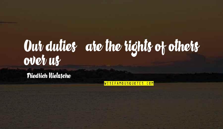 Rights Of Others Quotes By Friedrich Nietzsche: Our duties - are the rights of others Rights Of Others Quotes By Friedrich Nietzsche: Our duties - are the rights of others