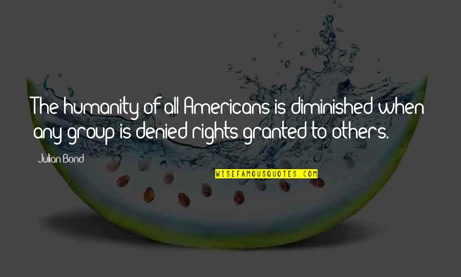 Rights Of Others Quotes By Julian Bond: The humanity of all Americans is diminished when Rights Of Others Quotes By Julian Bond: The humanity of all Americans is diminished when