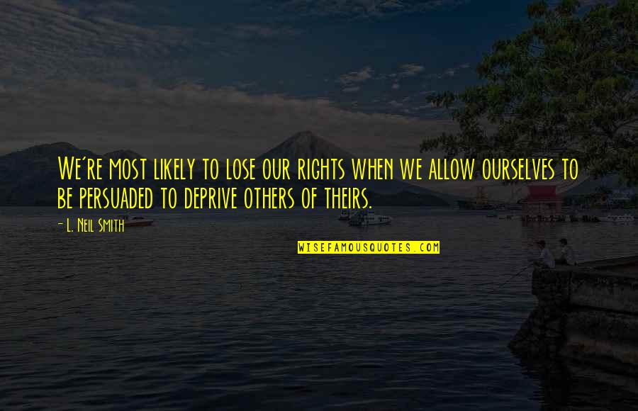 Rights Of Others Quotes By L. Neil Smith: We're most likely to lose our rights when Rights Of Others Quotes By L. Neil Smith: We're most likely to lose our rights when