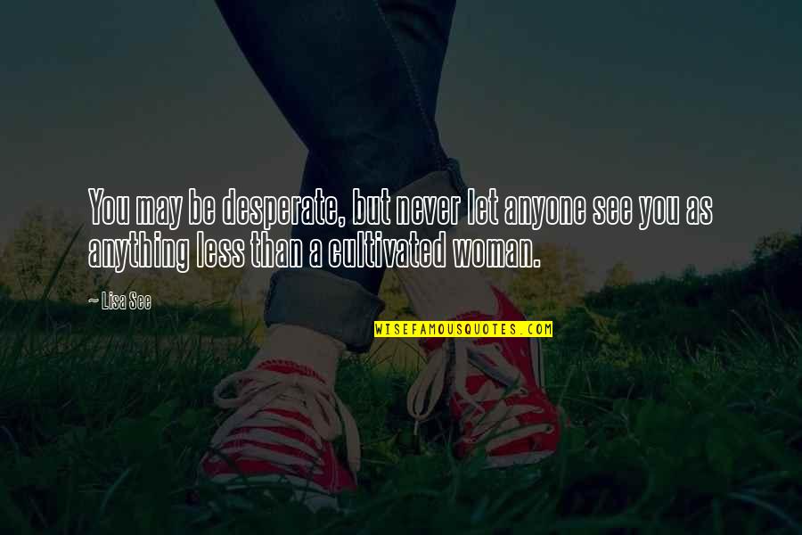 Rights Of Passage Quotes By Lisa See: You may be desperate, but never let anyone Rights Of Passage Quotes By Lisa See: You may be desperate, but never let anyone