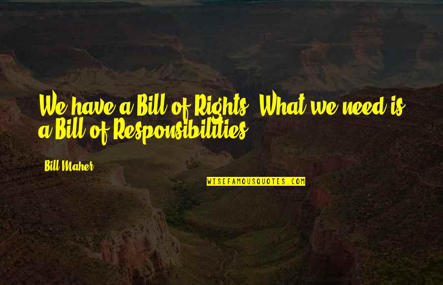 Rights Responsibilities Quotes By Bill Maher: We have a Bill of Rights. What we
