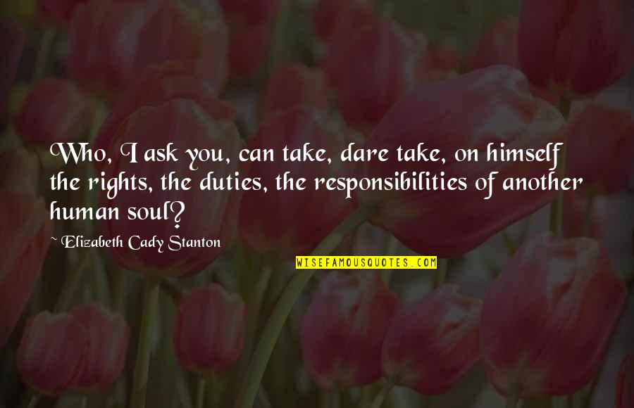 Rights Responsibilities Quotes By Elizabeth Cady Stanton: Who, I ask you, can take, dare take, Rights Responsibilities Quotes By Elizabeth Cady Stanton: Who, I ask you, can take, dare take,