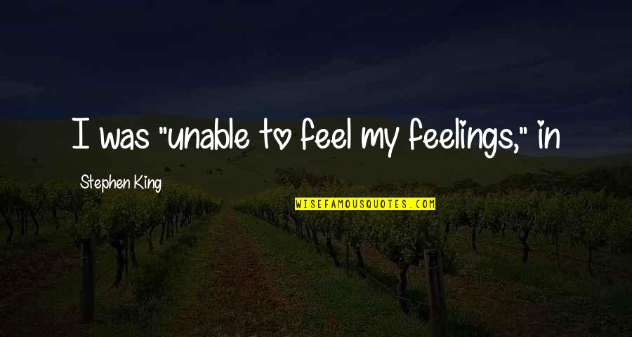 Rights Responsibilities Quotes By Stephen King: I was "unable to feel my feelings," in Rights Responsibilities Quotes By Stephen King: I was "unable to feel my feelings," in