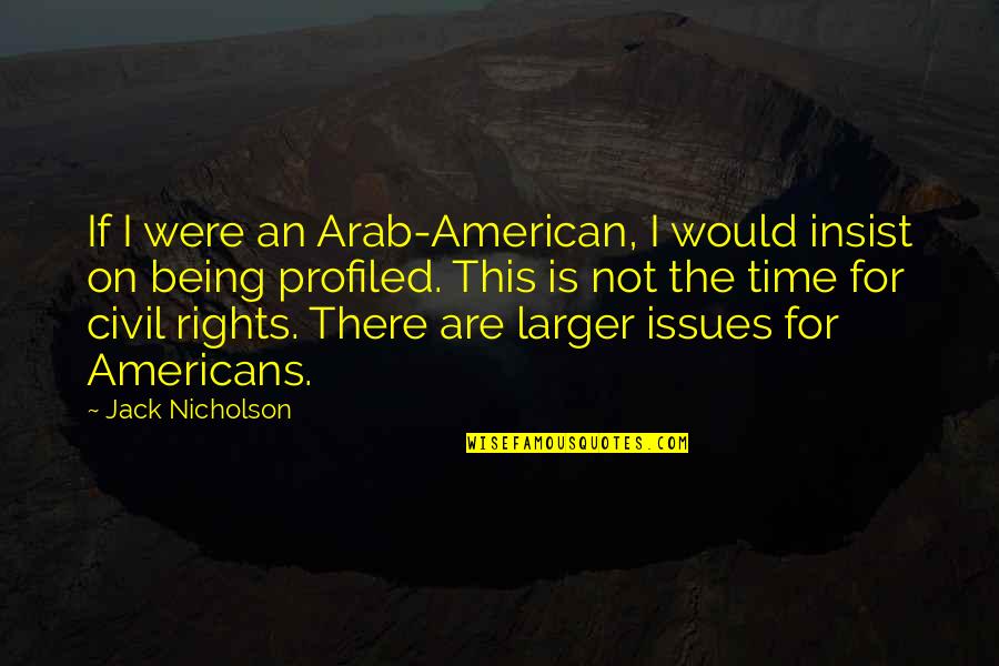 Rights That Americans Quotes By Jack Nicholson: If I were an Arab-American, I would insist