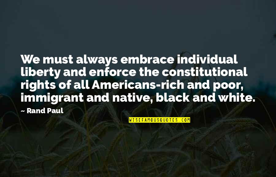 Rights That Americans Quotes By Rand Paul: We must always embrace individual liberty and enforce Rights That Americans Quotes By Rand Paul: We must always embrace individual liberty and enforce