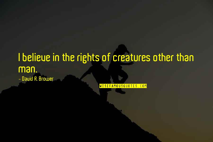 Rights That Men Quotes By David R. Brower: I believe in the rights of creatures other