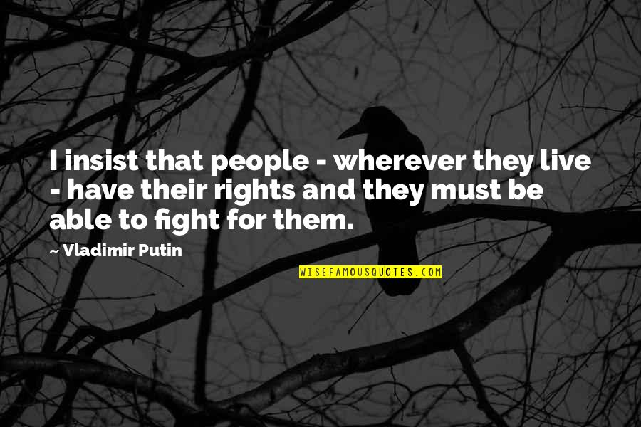 Rights That People Quotes By Vladimir Putin: I insist that people - wherever they live