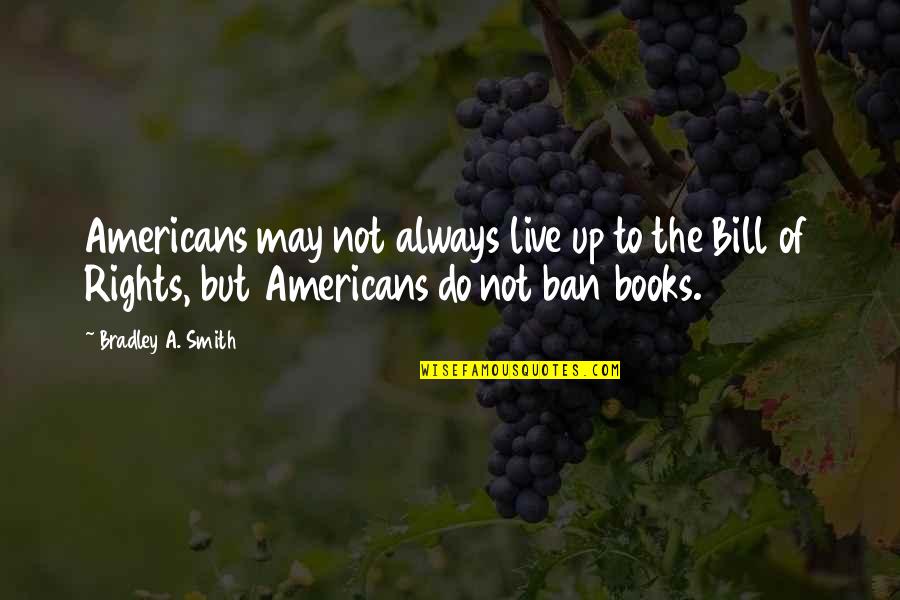 Rights To Live Quotes By Bradley A. Smith: Americans may not always live up to the Rights To Live Quotes By Bradley A. Smith: Americans may not always live up to the