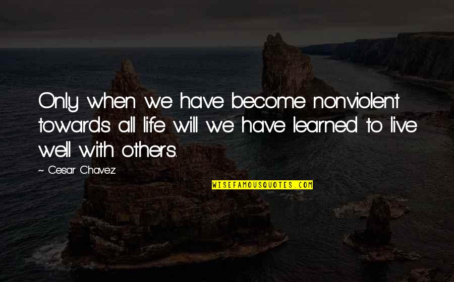 Rights To Live Quotes By Cesar Chavez: Only when we have become nonviolent towards all Rights To Live Quotes By Cesar Chavez: Only when we have become nonviolent towards all