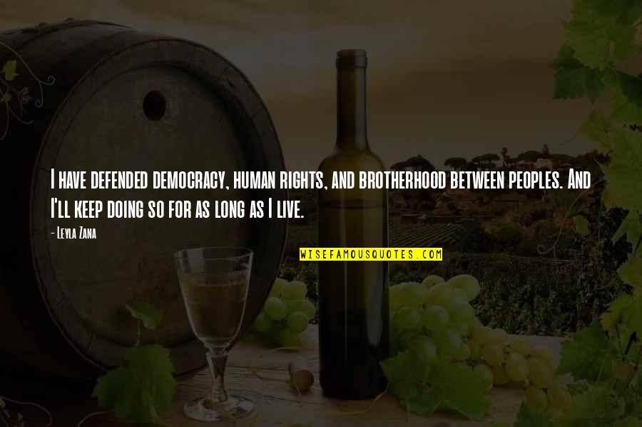 Rights To Live Quotes By Leyla Zana: I have defended democracy, human rights, and brotherhood Rights To Live Quotes By Leyla Zana: I have defended democracy, human rights, and brotherhood