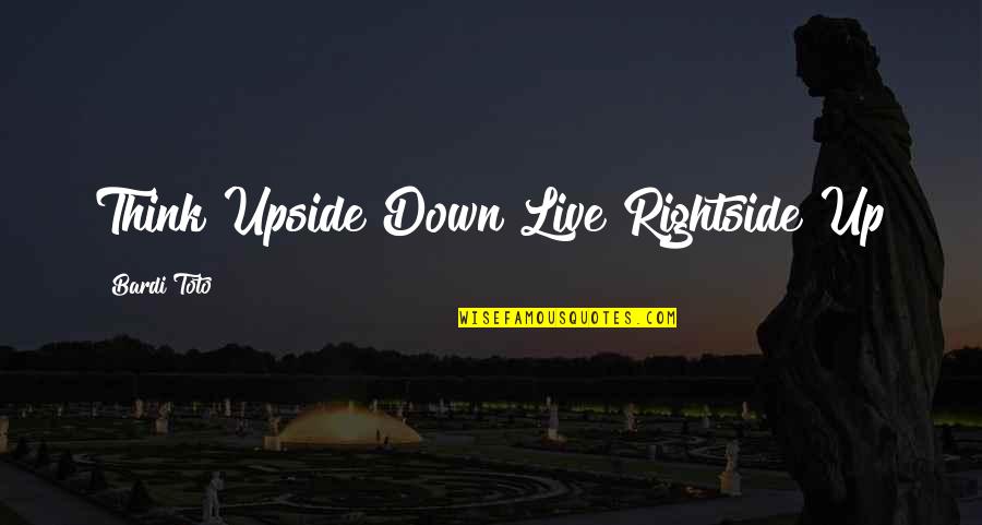 Rightside Quotes By Bardi Toto: Think Upside Down Live Rightside Up