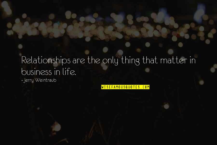 Rightwell Quotes By Jerry Weintraub: Relationships are the only thing that matter in Rightwell Quotes By Jerry Weintraub: Relationships are the only thing that matter in