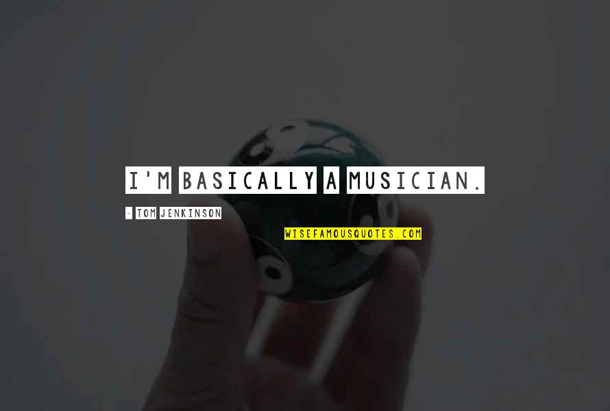 Rightwell Quotes By Tom Jenkinson: I'm basically a musician. Rightwell Quotes By Tom Jenkinson: I'm basically a musician.