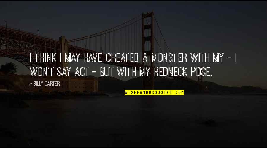 Rigidezza Flessionale Quotes By Billy Carter: I think I may have created a monster Rigidezza Flessionale Quotes By Billy Carter: I think I may have created a monster